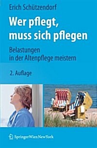 Wer Pflegt, Muss Sich Pflegen: Belastungen in Der Altenpflege Meistern (Paperback, 2, 2., Erw. Aufl.)