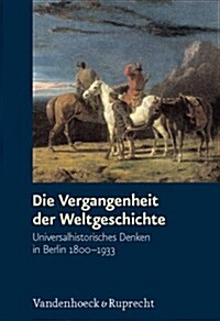 Die Vergangenheit Der Weltgeschichte: Universalhistorisches Denken in Berlin 1800-1933 (Hardcover)