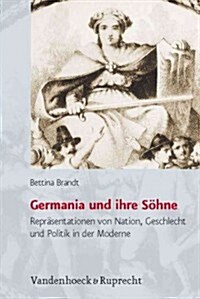 Germania Und Ihre Sohne: Reprasentationen Von Nation, Geschlecht Und Politik in Der Moderne (Hardcover)