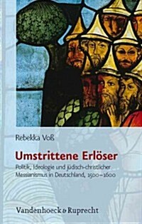 Umstrittene Erloser: Politik, Ideologie Und Judisch-Christlicher Messianismus In Deutschland, 1500-1600 (Hardcover)