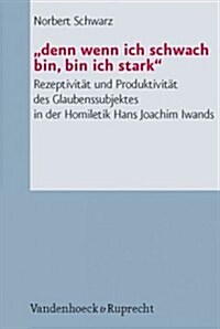 Denn Wenn Ich Schwach Bin, Bin Ich Stark: Rezeptivitat Und Produktivitat Des Glaubenssubjektes in Der Homiletik Hans Joachim Iwands (Paperback)