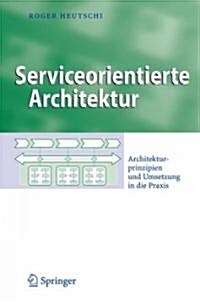 Serviceorientierte Architektur: Architekturprinzipien Und Umsetzung in Die Praxis (Hardcover, 2007)