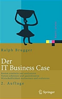 Der IT Business Case: Kosten Erfassen Und Analysieren, Nutzen Erkennen Und Quantifizieren, Wirtschaftlichkeit Nachweisen Und Realisieren (Hardcover, 2)