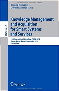 Knowledge Management and Acquisition for Smart Systems and Services: 11th International Workshop, PKAW 2010, Daegu, Korea, August 20-September 3, 2010 (Paperback)