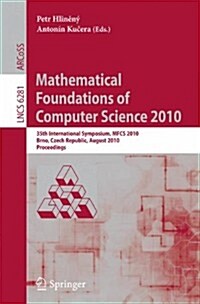 Mathematical Foundations of Computer Science 2010: 35th International Symposium, MFCS 2010, Brno, Czech Republic, August 23-27, 2010, Proceedings (Paperback)