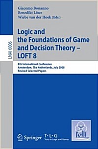 Logic and the Foundations of Game and Decision Theory - LOFT 8: 8th International Conference, Amsterdam, the Netherlands, July 3-5, 2008, Revised Sele (Paperback)