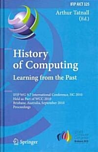History of Computing: Learning from the Past: IFIP WG 9.7 International Conference, HC 2010, Held as Part of WCC 2010, Brisbane, Australia, September (Hardcover)