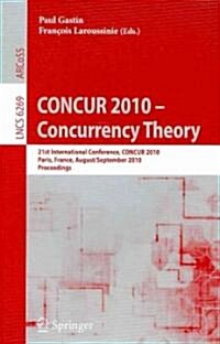 CONCUR 2010 - Concurrency Theory: 21th International Conference, CONCUR 2010, Paris, France, August 31-September 3, 2010, Proceedings (Paperback)