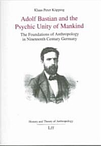 Adolf Bastian and the Psychic Unity of Mankind: The Foundations of Anthropology in Nineteenth Century Germany Volume 1 (Paperback)
