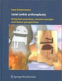 Total Ankle Arthroplasty: Historical Overview, Current Concepts and Future Perspectives (Hardcover, 2005)
