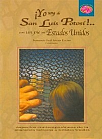 Yo Soy de San Luis Potos- !: Con Un Pie En Estados Unidos. (Hardcover)