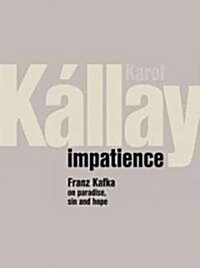 Impatience: Franz Kafka on Paradise, Sin and Hope (Hardcover)