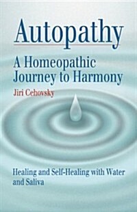 Autopathy: A Homeopathic Journey to Harmony, Healing and Self-Healing with Water and Saliva (Paperback)