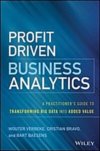 Profit Driven Business Analytics: A Practitioners Guide to Transforming Big Data Into Added Value (Hardcover)