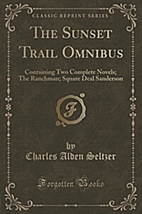 The Sunset Trail Omnibus: Containing Two Complete Novels; The Ranchman; Square Deal Sanderson (Classic Reprint) (Paperback)