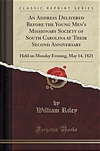 An Address Delivered Before the Young Mens Missionary Society of South Carolina at Their Second Anniversary: Held on Monday Evening, May 14, 1821 (Cl (Paperback)