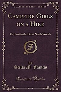 Campfire Girls on a Hike: Or, Lost in the Great North Woods (Classic Reprint) (Paperback)