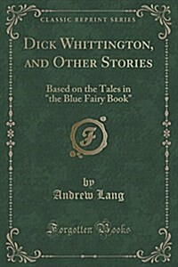 Dick Whittington, and Other Stories: Based on the Tales in The Blue Fairy Book (Classic Reprint) (Paperback)
