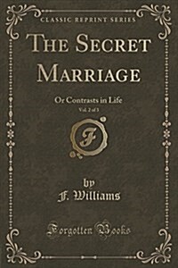 The Secret Marriage, Vol. 2 of 3: Or Contrasts in Life (Classic Reprint) (Paperback)