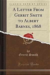 A Letter from Gerrit Smith to Albert Barnes, 1868 (Classic Reprint) (Paperback)