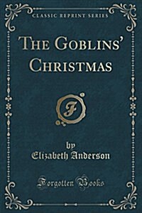 The Goblins Christmas (Classic Reprint) (Paperback)