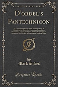 DOrdels Pantechnicon: An Universal Directory of the Mechanical Art of Manufacturing Illustrated Magazines, Intended as a Course of Learning (Paperback)