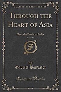 Through the Heart of Asia, Vol. 2 of 2: Over the Pamir to India (Classic Reprint) (Paperback)