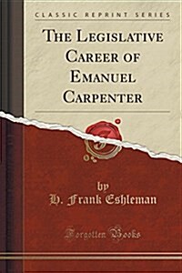 The Legislative Career of Emanuel Carpenter (Classic Reprint) (Paperback)