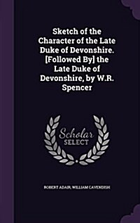Sketch of the Character of the Late Duke of Devonshire. [Followed By] the Late Duke of Devonshire, by W.R. Spencer (Hardcover)