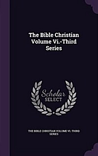 The Bible Christian Volume VI.-Third Series (Hardcover)