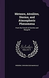 Meteors, A?olites, Storms, and Atmospheric Phenomena: From the French of Z?cher and Margoll? (Hardcover)