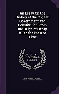 An Essay on the History of the English Government and Constitution from the Reign of Henry VII to the Present Time (Hardcover)