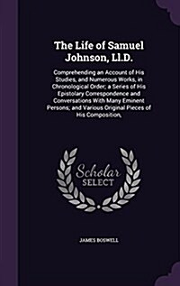 The Life of Samuel Johnson, LL.D.: Comprehending an Account of His Studies, and Numerous Works, in Chronological Order; A Series of His Epistolary Cor (Hardcover)