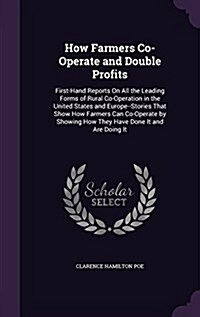 How Farmers Co-Operate and Double Profits: First-Hand Reports on All the Leading Forms of Rural Co-Operation in the United States and Europe--Stories (Hardcover)