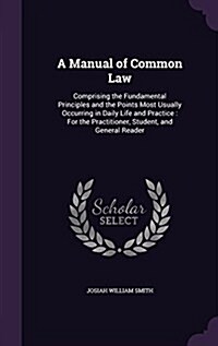 A Manual of Common Law: Comprising the Fundamental Principles and the Points Most Usually Occurring in Daily Life and Practice: For the Practi (Hardcover)