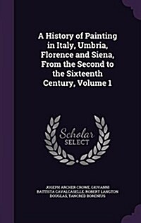 A History of Painting in Italy, Umbria, Florence and Siena, from the Second to the Sixteenth Century, Volume 1 (Hardcover)