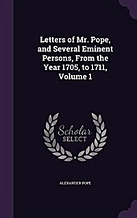 Letters of Mr. Pope, and Several Eminent Persons, from the Year 1705, to 1711, Volume 1 (Hardcover)