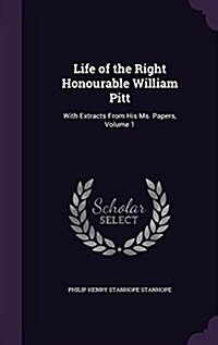 Life of the Right Honourable William Pitt: With Extracts from His Ms. Papers, Volume 1 (Hardcover)