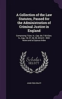 A Collection of the Law Statutes, Passed for the Administration of Criminal Justice in England: Comprising 7 Geo. IV., Cap. 64; 7 & 8 Geo. IV., Cap. 1 (Hardcover)