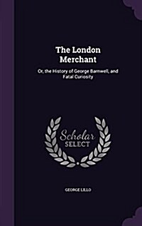 The London Merchant: Or, the History of George Barnwell, and Fatal Curiosity (Hardcover)
