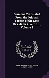 Sermons Translated from the Original French of the Late REV. James Saurin ..., Volume 2 (Hardcover)