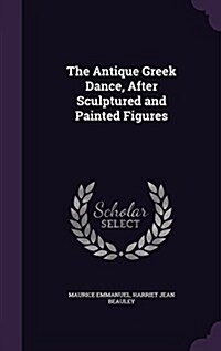 The Antique Greek Dance, After Sculptured and Painted Figures (Hardcover)