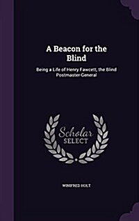 A Beacon for the Blind: Being a Life of Henry Fawcett, the Blind Postmaster-General (Hardcover)