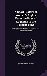 A Short History of Womens Rights from the Days of Augustus to the Present Time: With Special Reference to England and the United States (Hardcover)