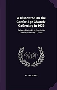 A Discourse on the Cambridge Church-Gathering in 1636: Delivered in the First Church, on Sunday, February 22, 1846 (Hardcover)