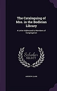 The Cataloguing of Mss. in the Bodleian Library: A Letter Addressed to Members of Congregation (Hardcover)