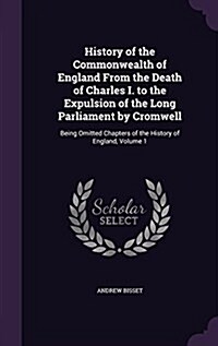 History of the Commonwealth of England from the Death of Charles I. to the Expulsion of the Long Parliament by Cromwell: Being Omitted Chapters of the (Hardcover)