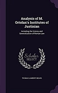 Analysis of M. Ortolans Institutes of Justinian: Including the History and Generalization of Roman Law (Hardcover)