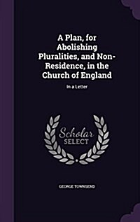 A Plan, for Abolishing Pluralities, and Non-Residence, in the Church of England: In a Letter (Hardcover)
