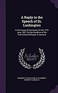 A Reply to the Speech of Dr. Lushington: In the House of Commons, on the 12th June, 1827, on the Condition of the Free-Coloured People of Jamaica (Hardcover)